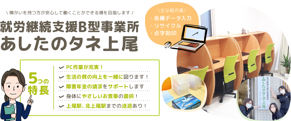 就労継続支援B型事業所あしたのタネ上尾｜PC作業が充実！生活の質の向上を一緒に図ります！障害年金の請求をサポートします。身体にやさしいお食事の提供！上尾駅、北上尾駅までの送迎あり！